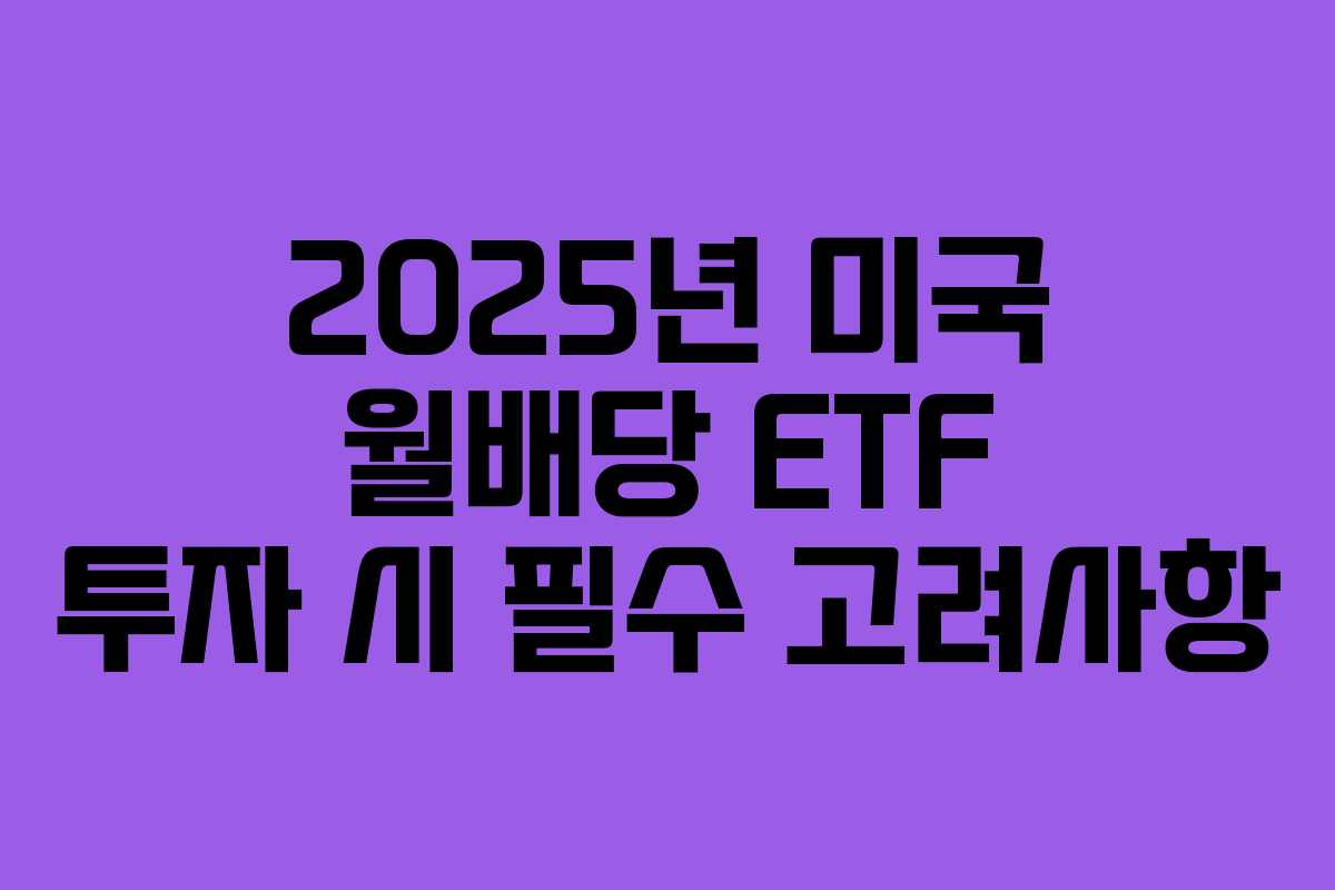 2025년 미국 월배당 ETF 투자 시 필수 고려사항