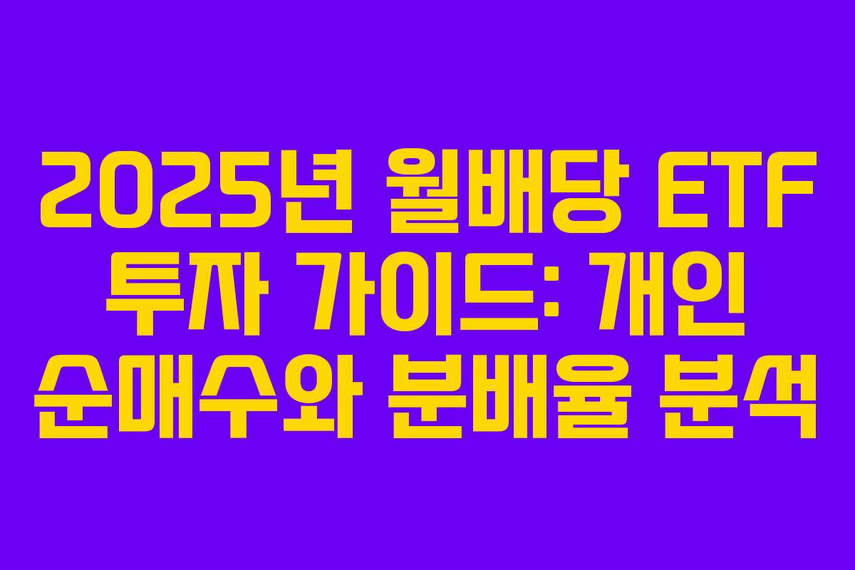 2025년 월배당 ETF 투자 가이드: 개인 순매수와 분배율 분석
