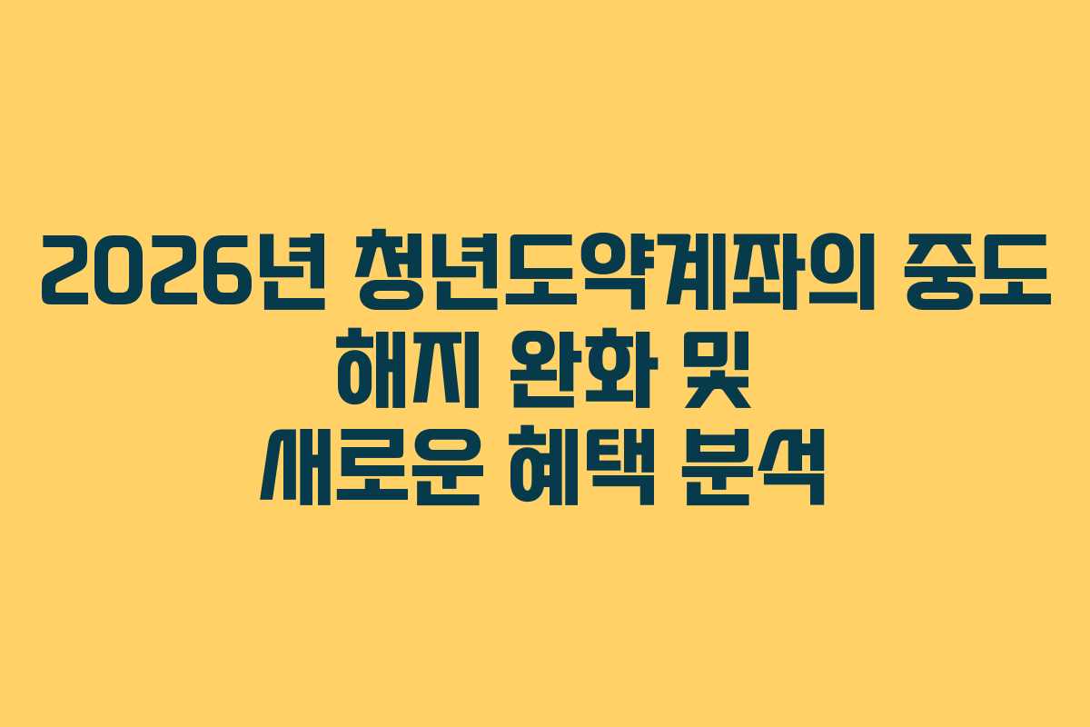 2026년 청년도약계좌의 중도 해지 완화 및 새로운 혜택 분석
