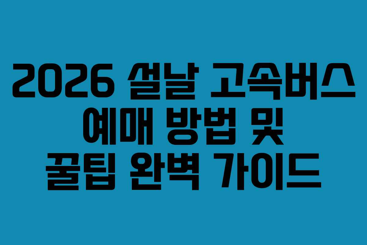 2026 설날 고속버스 예매 방법 및 꿀팁 완벽 가이드