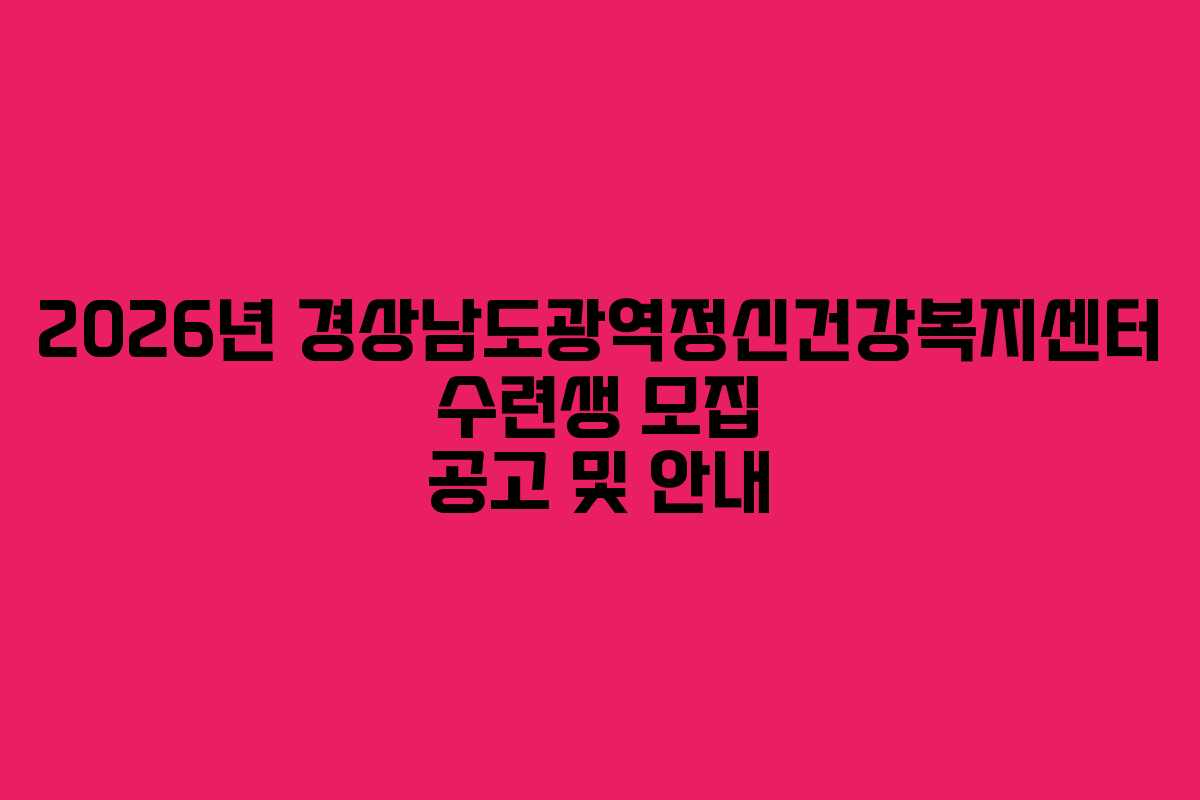 2026년 경상남도광역정신건강복지센터 수련생 모집 공고 및 안내