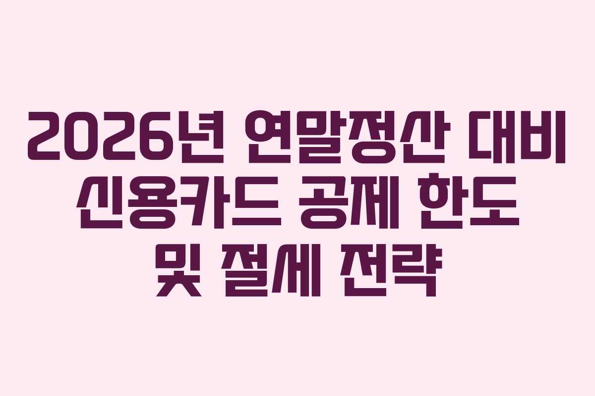 2026년 연말정산 대비 신용카드 공제 한도 및 절세 전략