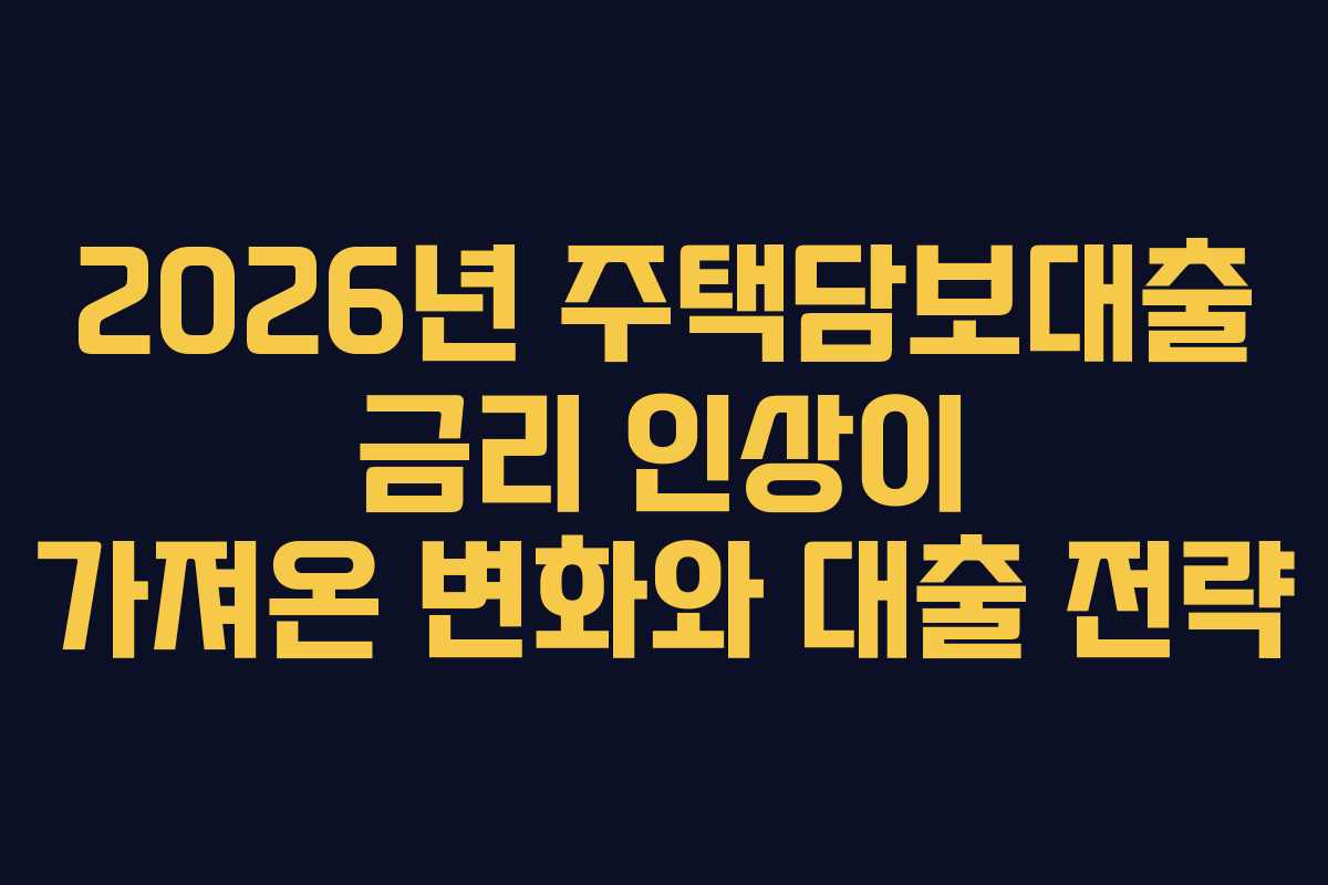 2026년 주택담보대출 금리 인상이 가져온 변화와 대출 전략