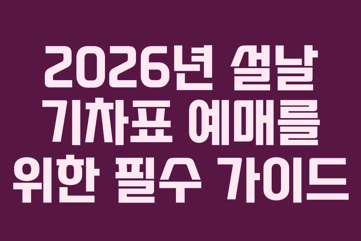 2026년 설날 기차표 예매를 위한 필수 가이드