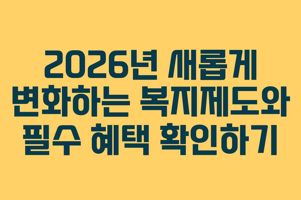 2026년 새롭게 변화하는 복지제도와 필수 혜택 확인하기