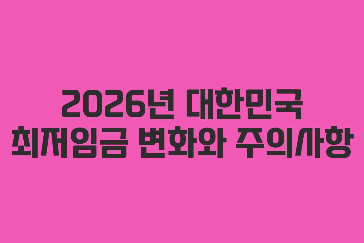 2026년 대한민국 최저임금 변화와 주의사항