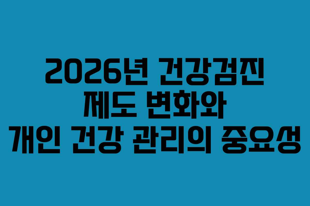 2026년 건강검진 제도 변화와 개인 건강 관리의 중요성