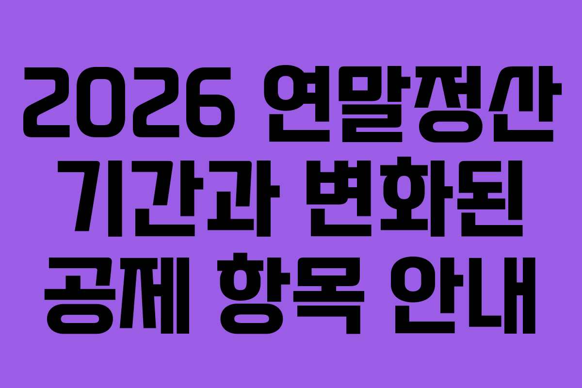 2026 연말정산 기간과 변화된 공제 항목 안내