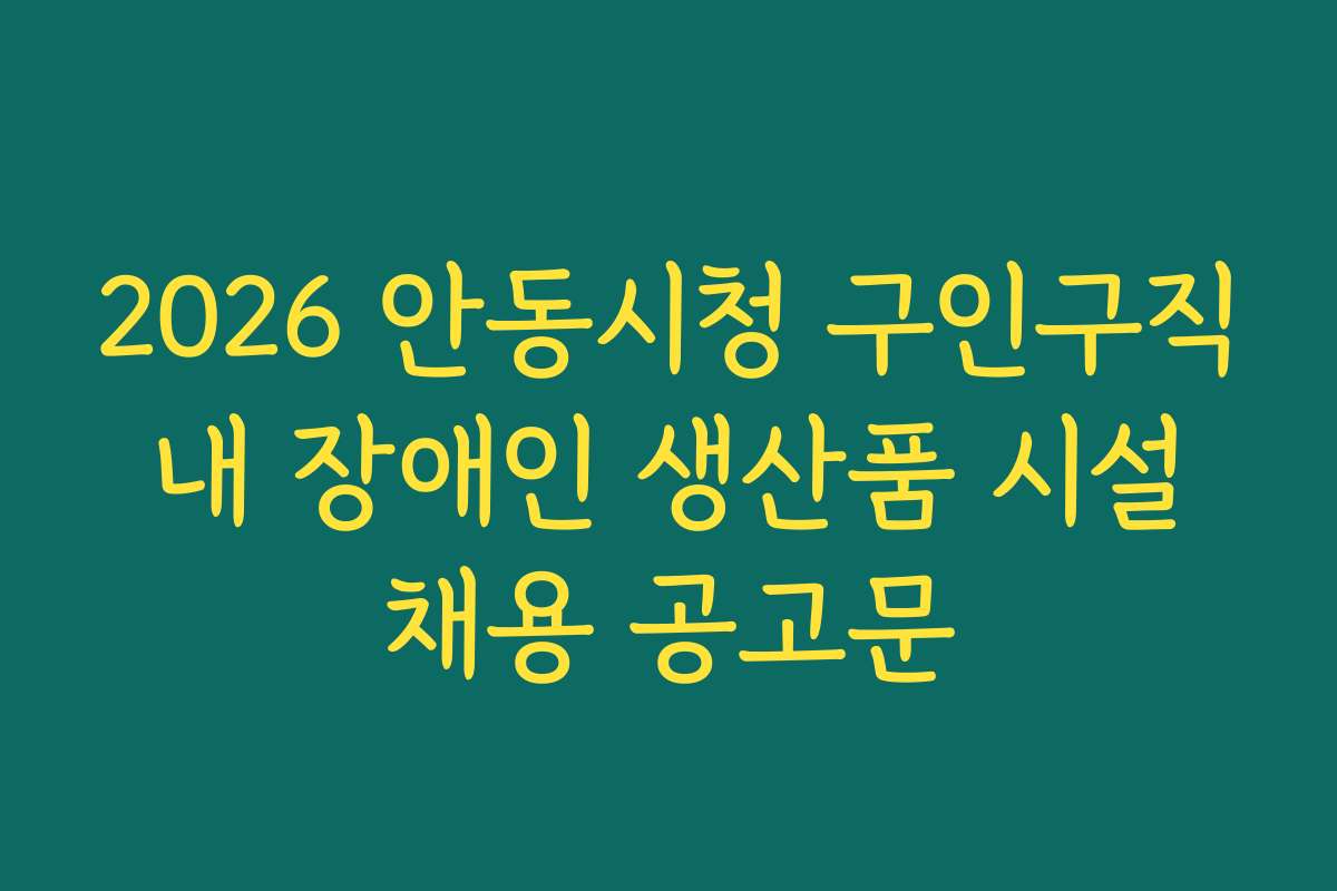 2026 안동시청 구인구직 내 장애인 생산품 시설 채용 공고문