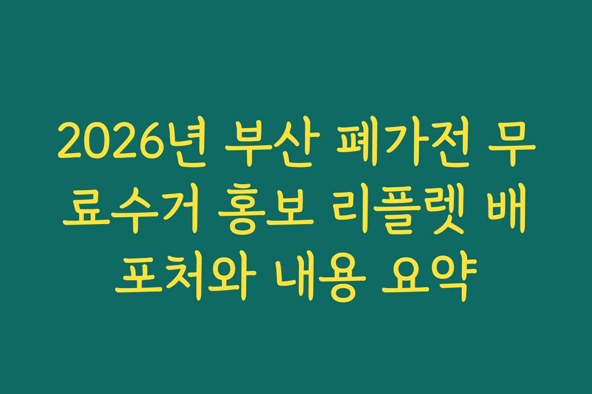 2026년 부산 폐가전 무료수거 홍보 리플렛 배포처와 내용 요약