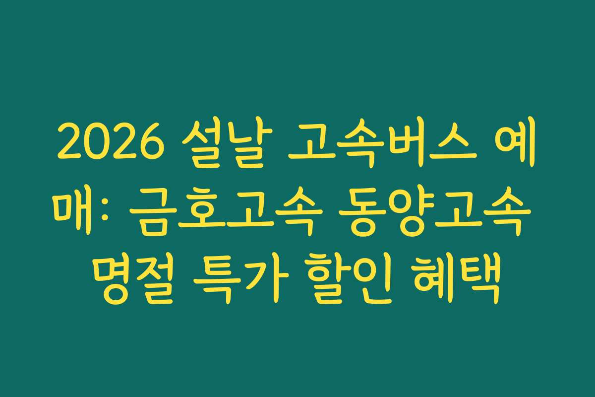 2026 설날 고속버스 예매: 금호고속 동양고속 명절 특가 할인 혜택