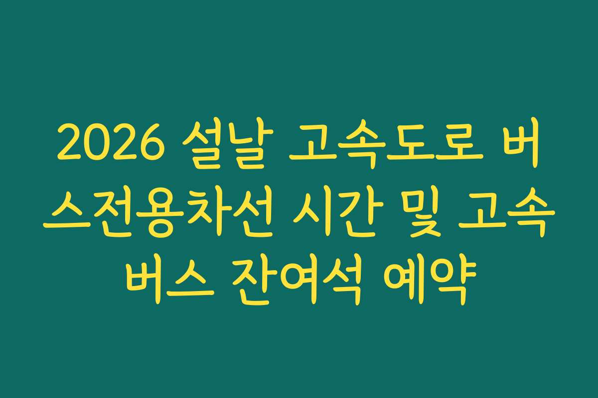 2026 설날 고속도로 버스전용차선 시간 및 고속버스 잔여석 예약