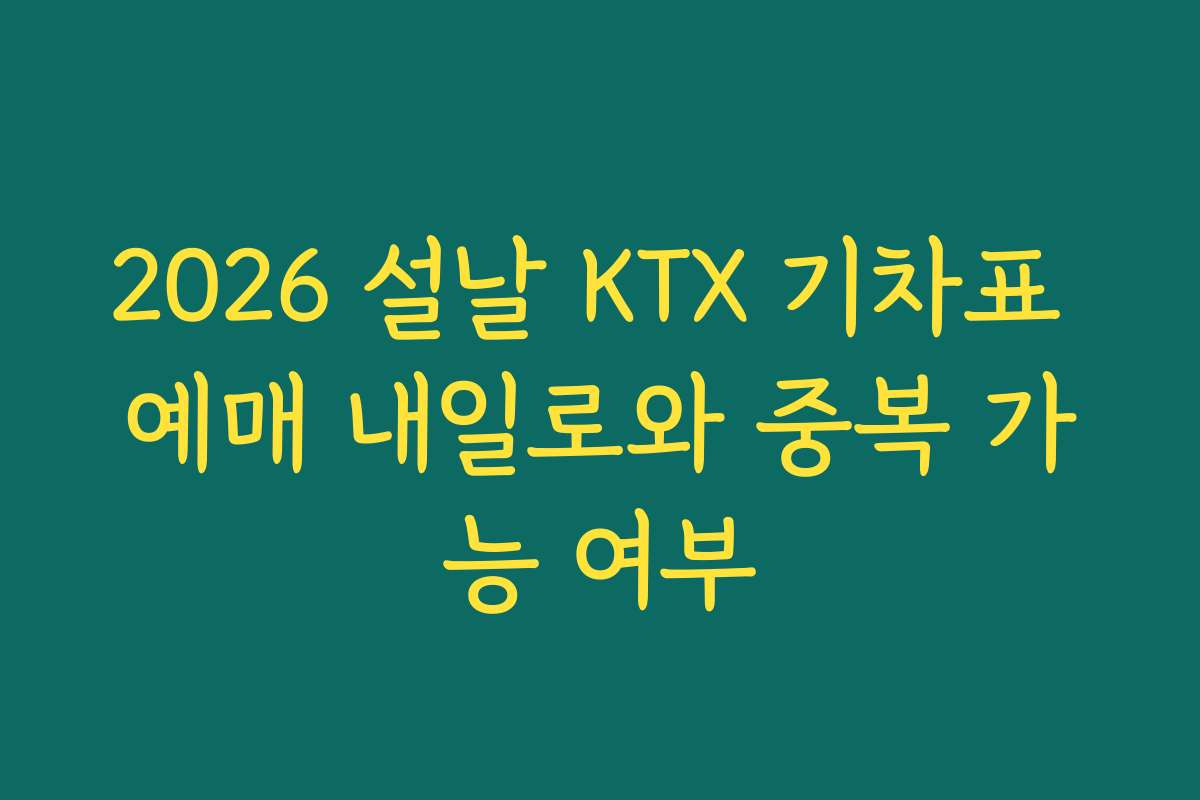 2026 설날 KTX 기차표 예매 내일로와 중복 가능 여부