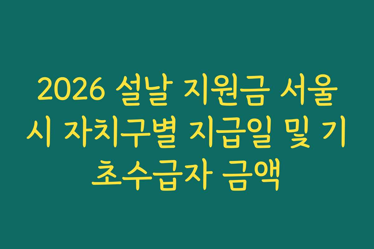 2026 설날 지원금 서울시 자치구별 지급일 및 기초수급자 금액