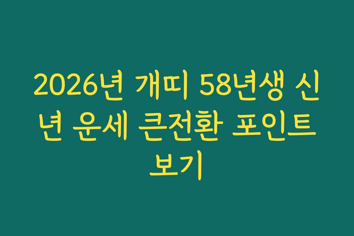 2026년 개띠 58년생 신년 운세 큰전환 포인트보기