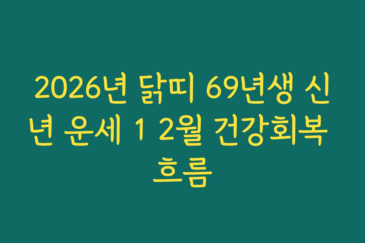 2026년 닭띠 69년생 신년 운세 1 2월 건강회복 흐름