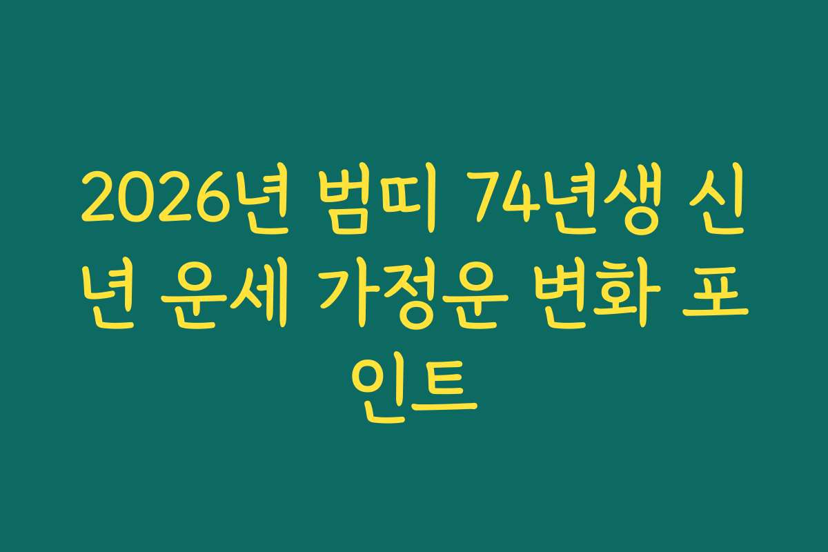 2026년 범띠 74년생 신년 운세 가정운 변화 포인트