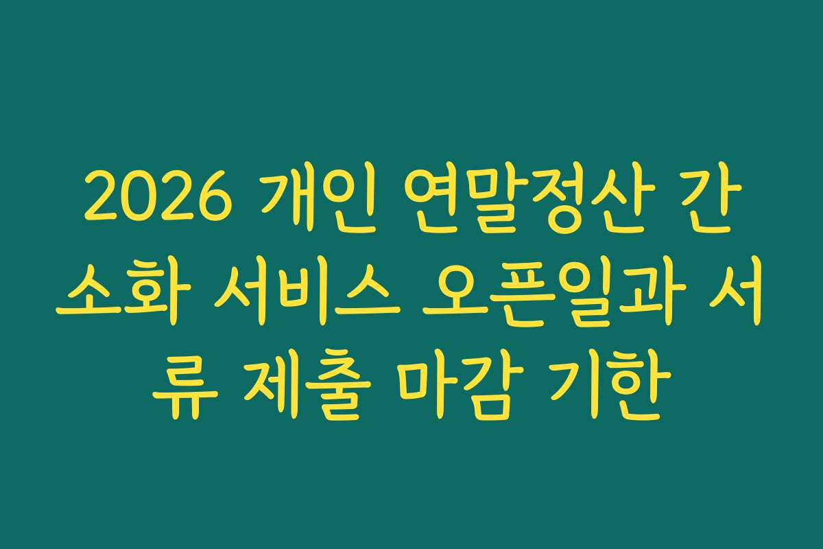 2026 개인 연말정산 간소화 서비스 오픈일과 서류 제출 마감 기한