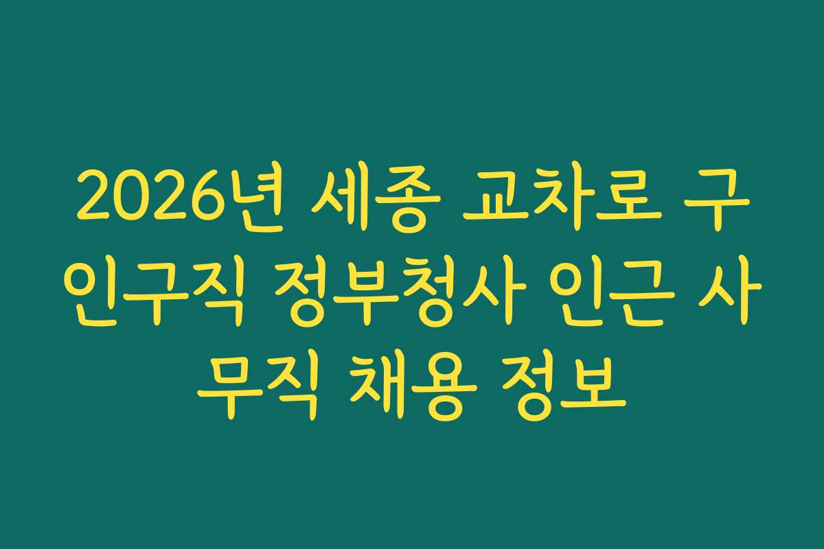 2026년 세종 교차로 구인구직 정부청사 인근 사무직 채용 정보