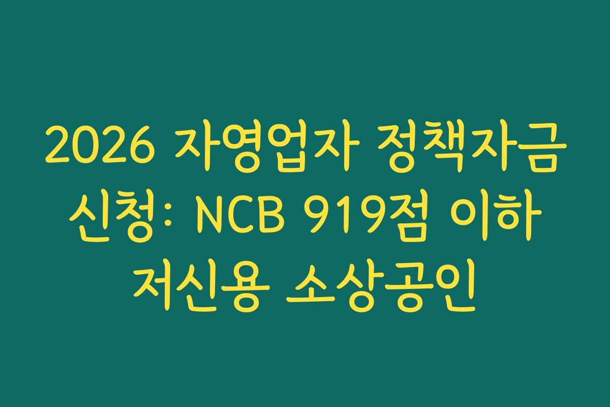 2026 자영업자 정책자금 신청: NCB 919점 이하 저신용 소상공인