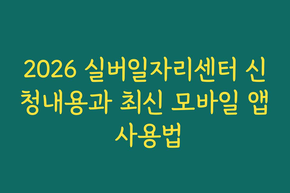 2026 실버일자리센터 신청내용과 최신 모바일 앱 사용법