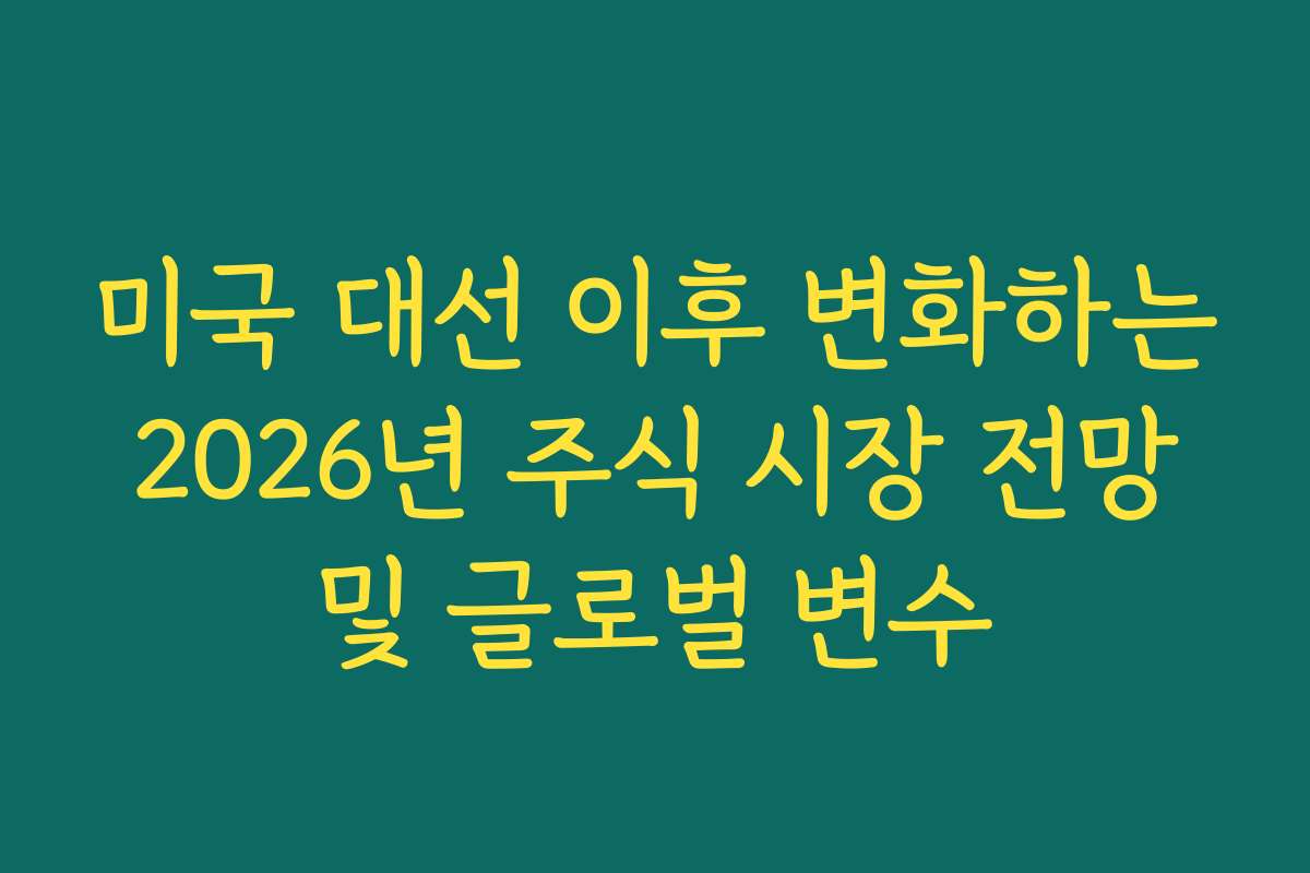 미국 대선 이후 변화하는 2026년 주식 시장 전망 및 글로벌 변수