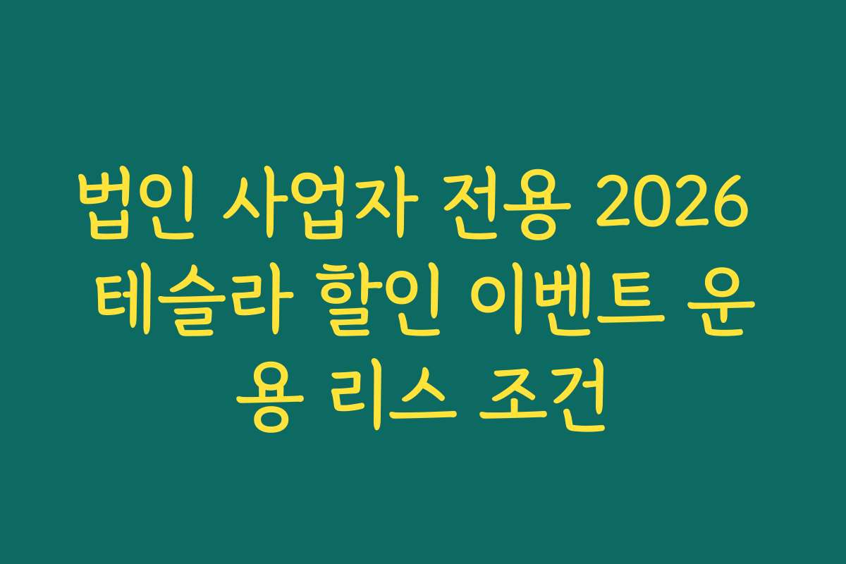 법인 사업자 전용 2026 테슬라 할인 이벤트 운용 리스 조건