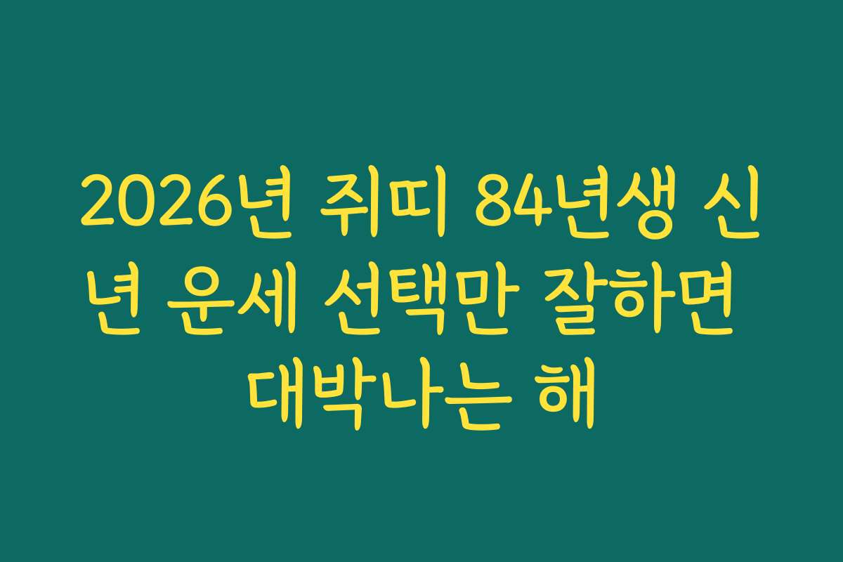 2026년 쥐띠 84년생 신년 운세 선택만 잘하면 대박나는 해