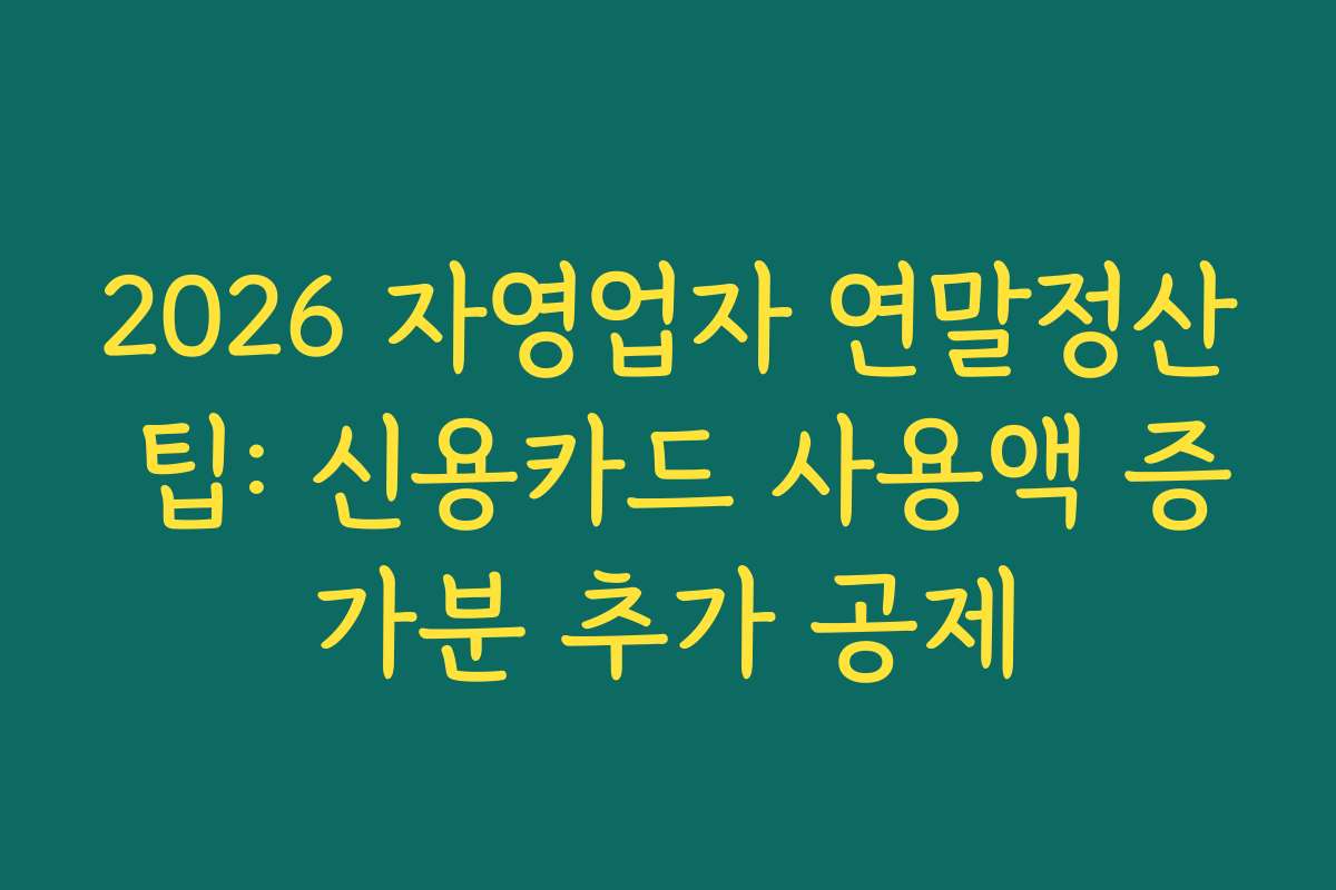2026 자영업자 연말정산 팁: 신용카드 사용액 증가분 추가 공제