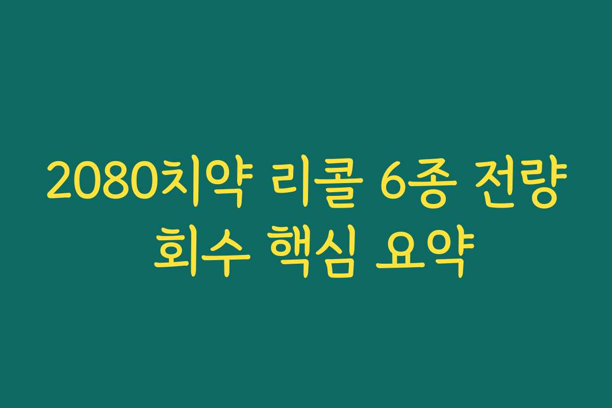 2080치약 리콜 6종 전량 회수 핵심 요약