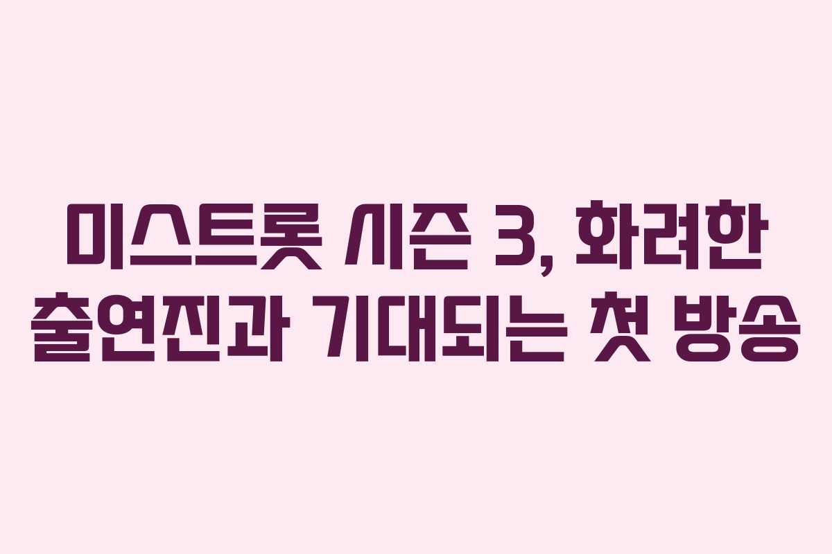 미스트롯 시즌 3, 화려한 출연진과 기대되는 첫 방송