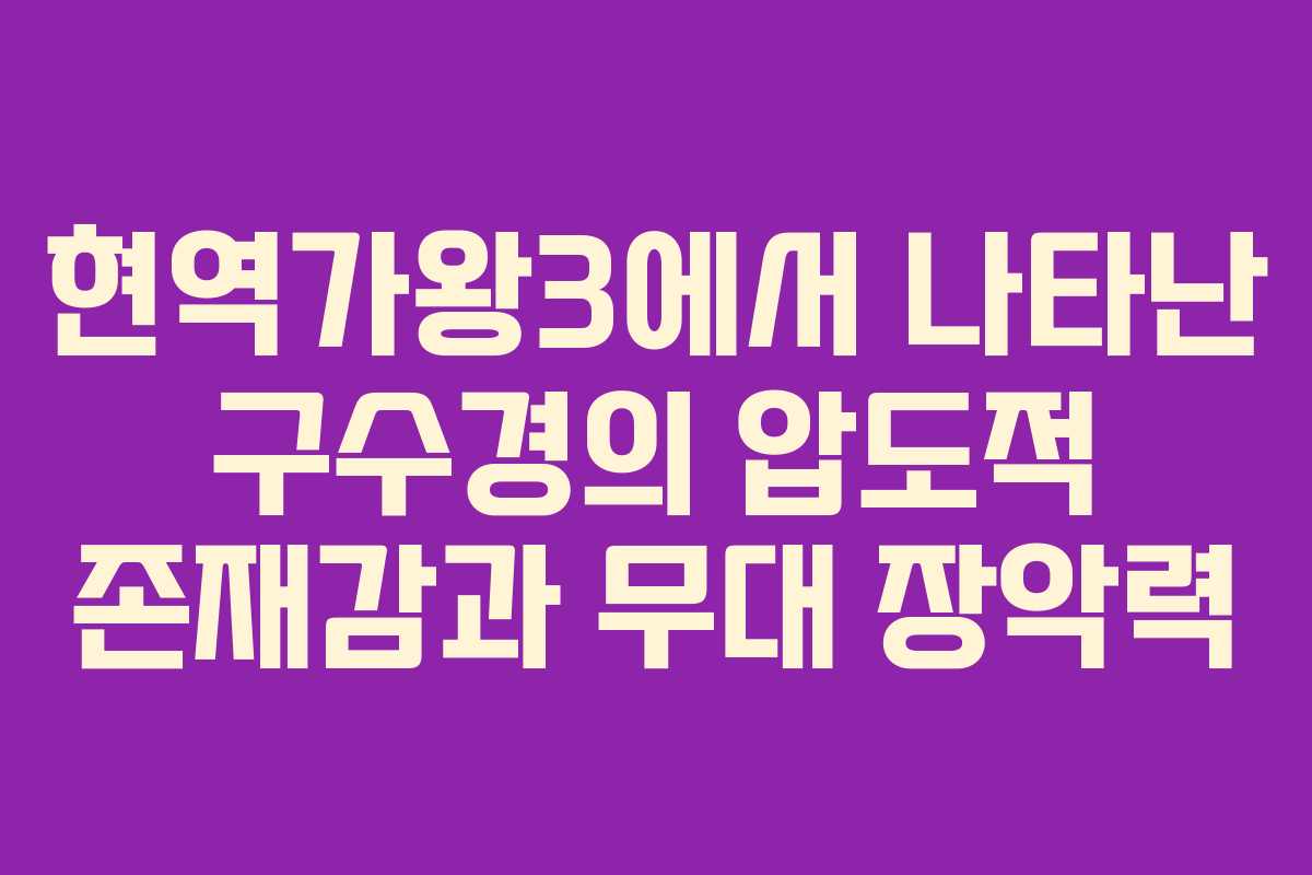 현역가왕3에서 나타난 구수경의 압도적 존재감과 무대 장악력
