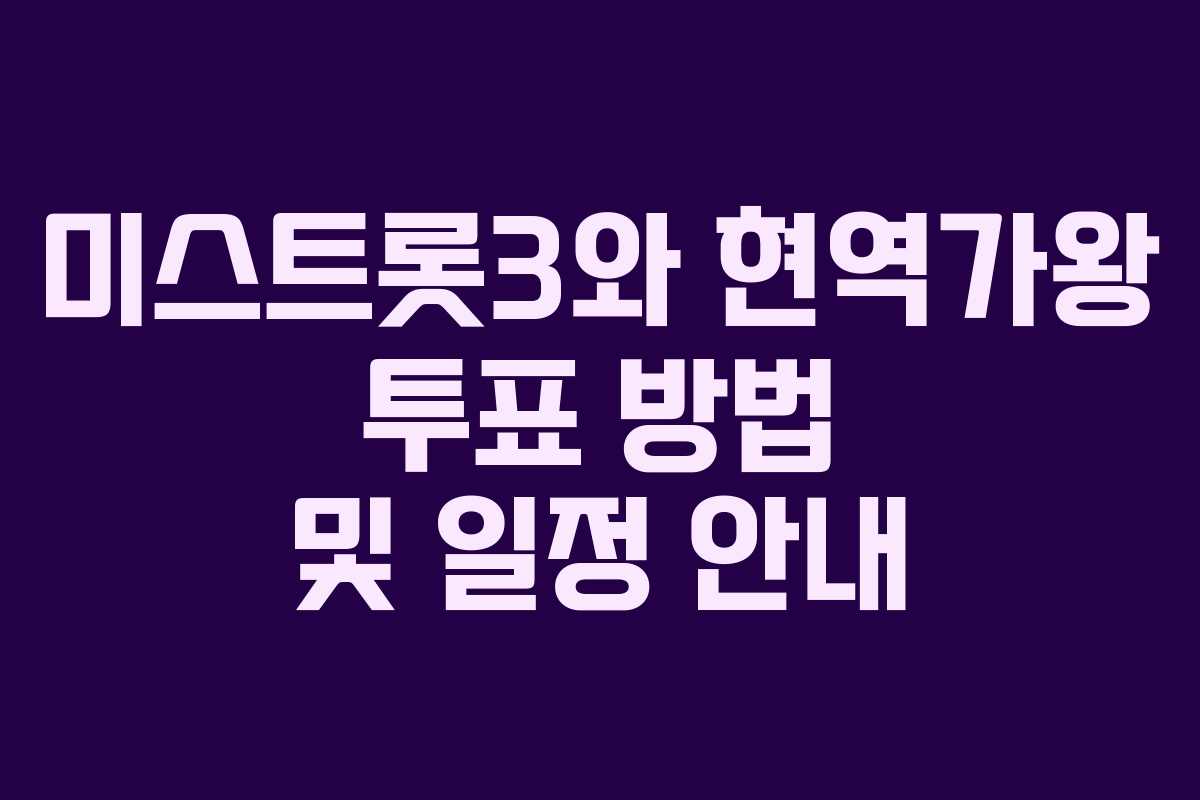 미스트롯3와 현역가왕 투표 방법 및 일정 안내