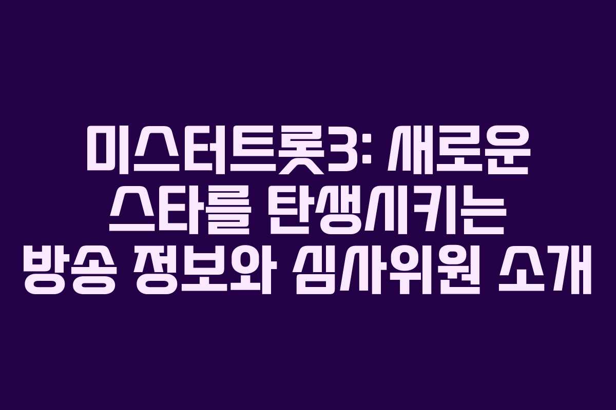 미스터트롯3: 새로운 스타를 탄생시키는 방송 정보와 심사위원 소개