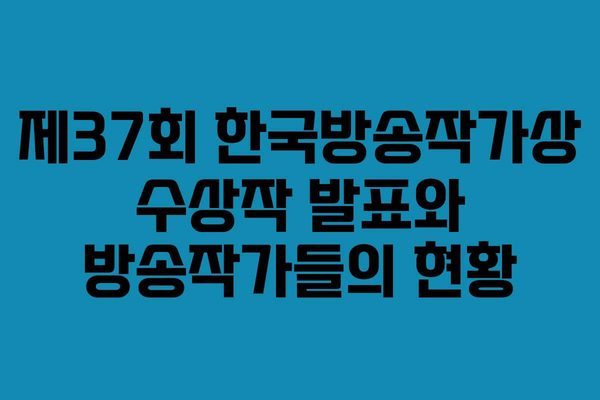 제37회 한국방송작가상 수상작 발표와 방송작가들의 현황
