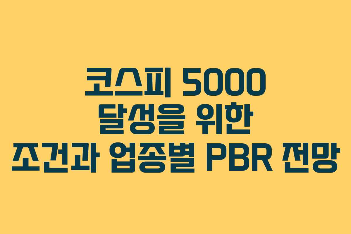 코스피 5000 달성을 위한 조건과 업종별 PBR 전망