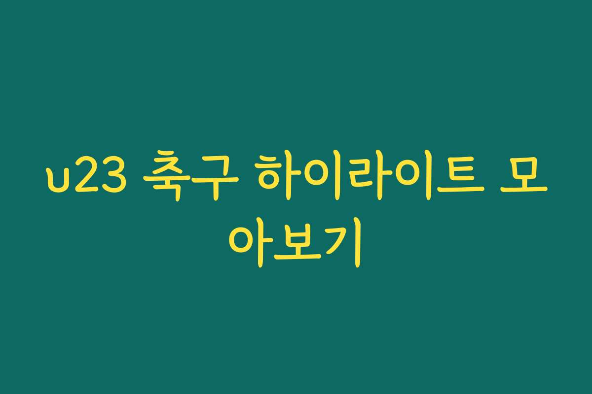 u23 축구 하이라이트 모아보기