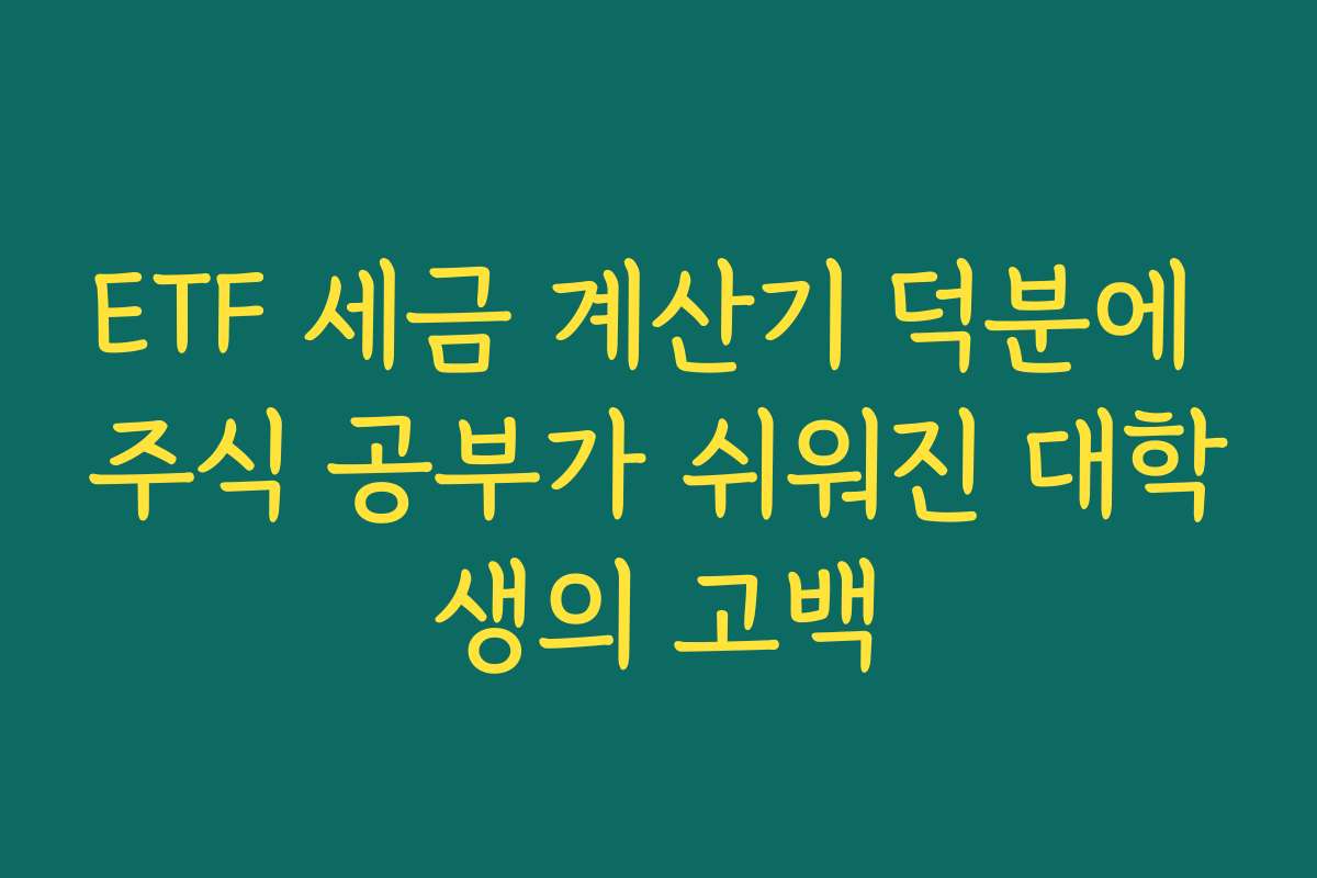 ETF 세금 계산기 덕분에 주식 공부가 쉬워진 대학생의 고백