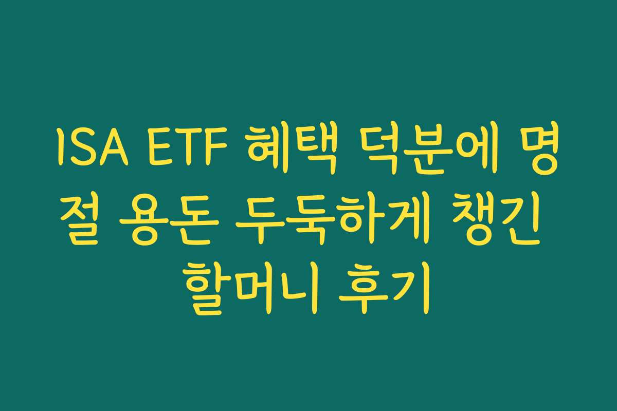 ISA ETF 혜택 덕분에 명절 용돈 두둑하게 챙긴 할머니 후기