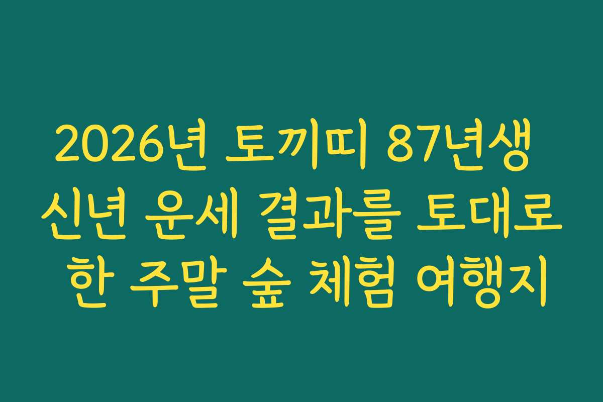 2026년 토끼띠 87년생 신년 운세 결과를 토대로 한 주말 숲 체험 여행지