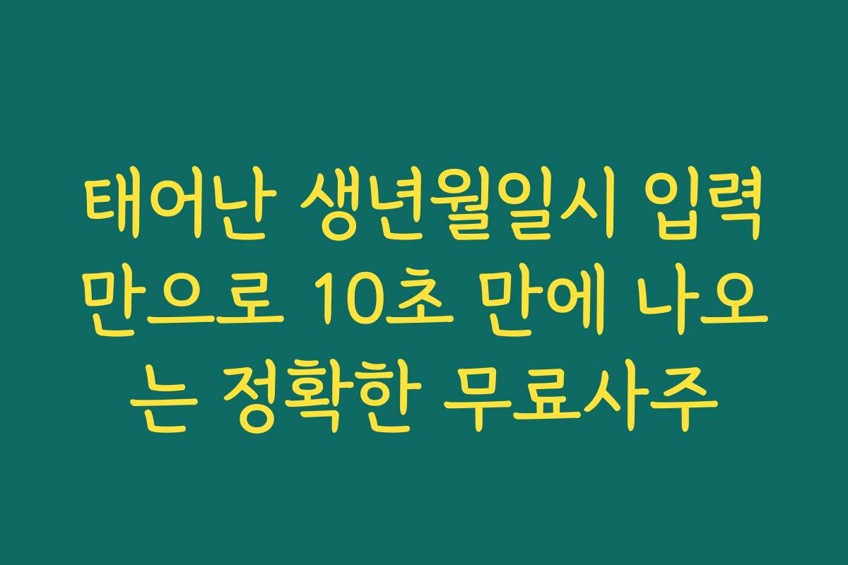 태어난 생년월일시 입력만으로 10초 만에 나오는 정확한 무료사주