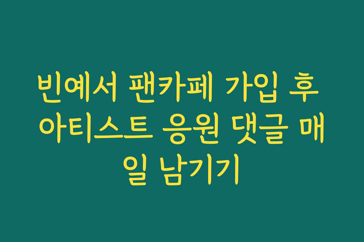 빈예서 팬카페 가입 후 아티스트 응원 댓글 매일 남기기