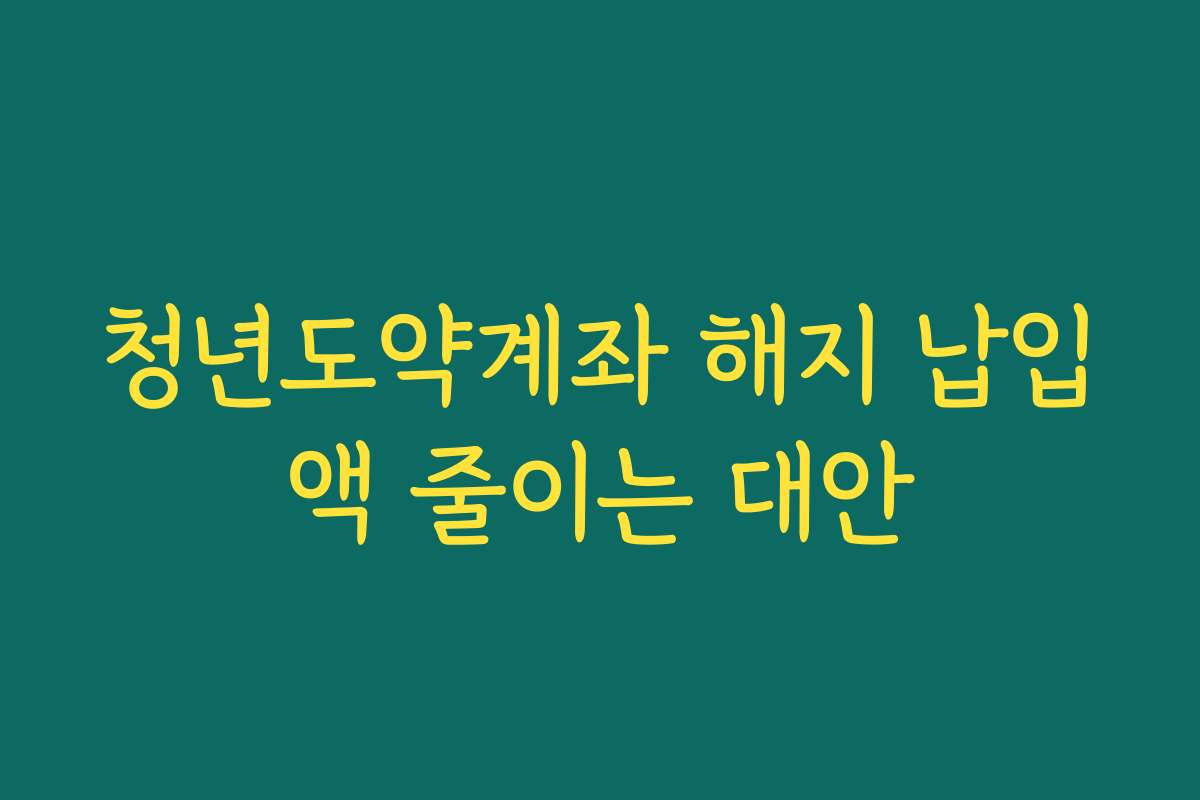 청년도약계좌 해지 납입액 줄이는 대안