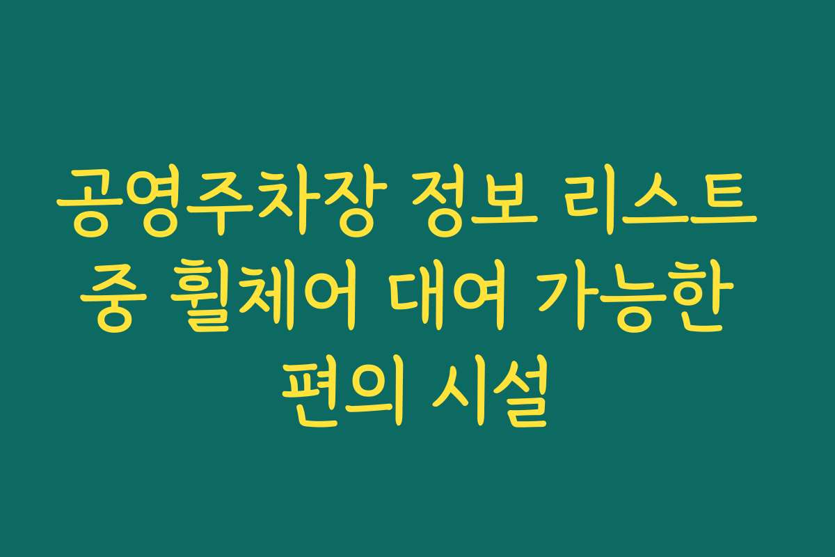 공영주차장 정보 리스트 중 휠체어 대여 가능한 편의 시설
