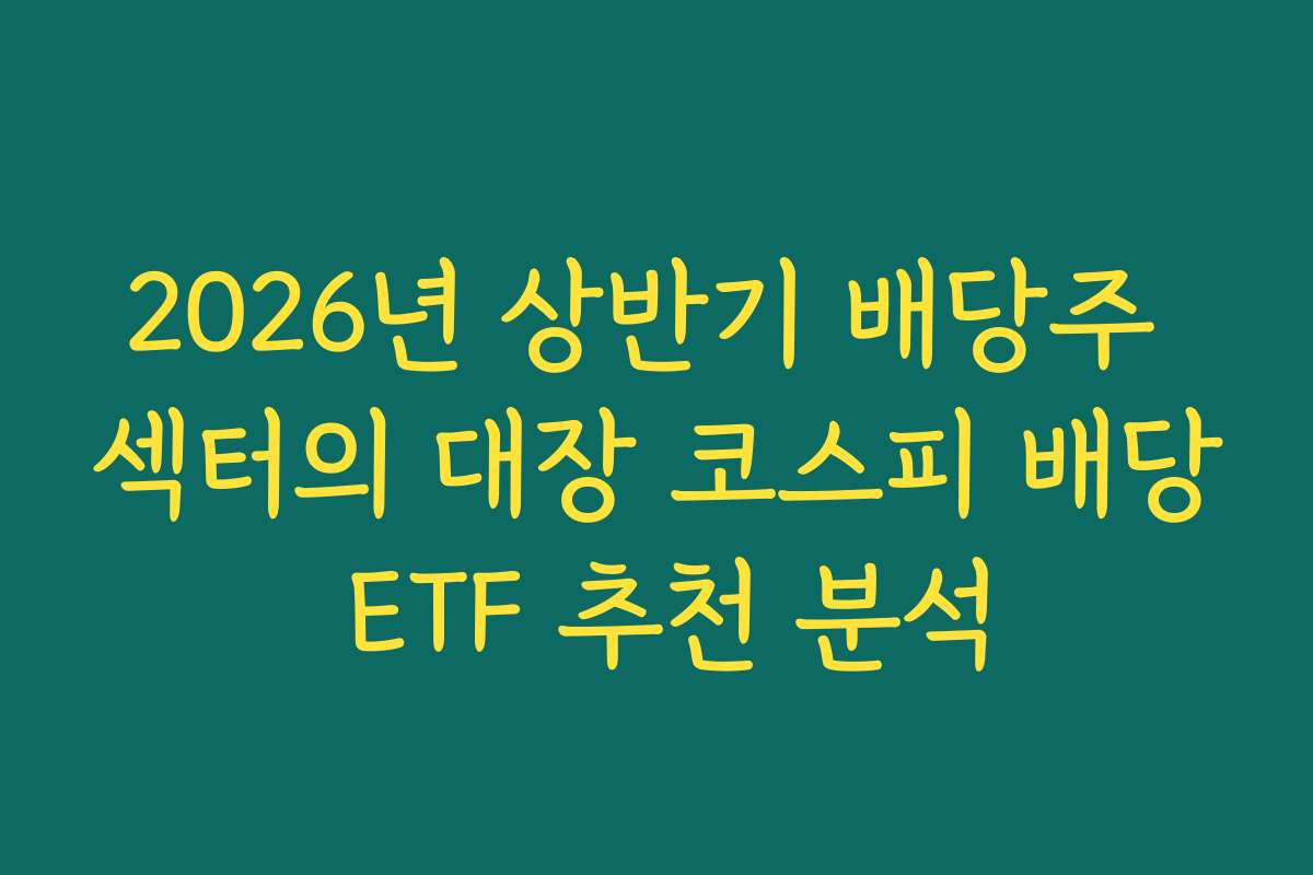 2026년 상반기 배당주 섹터의 대장 코스피 배당 ETF 추천 분석