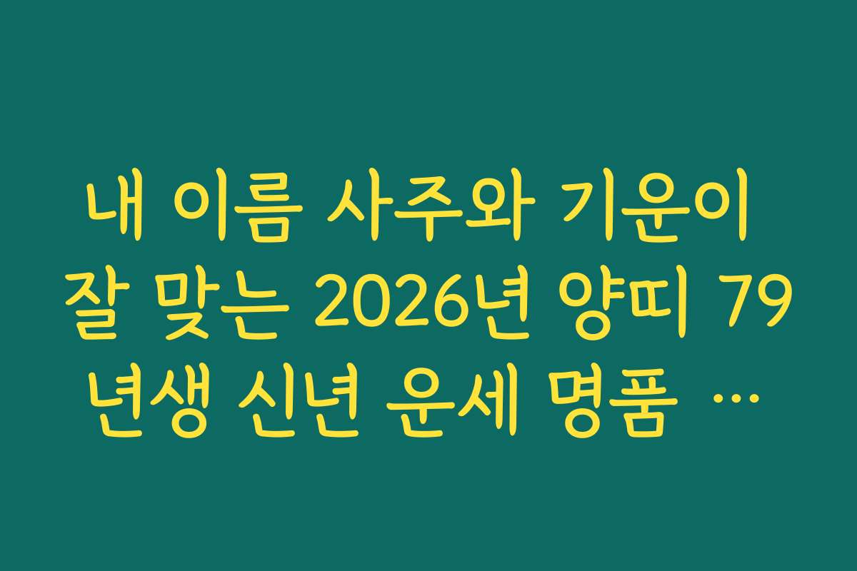 내 이름 사주와 기운이 잘 맞는 2026년 양띠 79년생 신년 운세 명품 분석