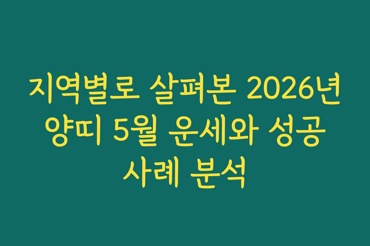 지역별로 살펴본 2026년 양띠 5월 운세와 성공 사례 분석