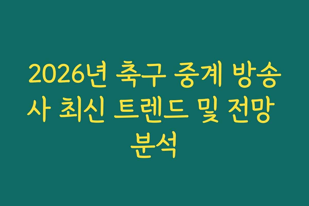 2026년 축구 중계 방송사 최신 트렌드 및 전망 분석