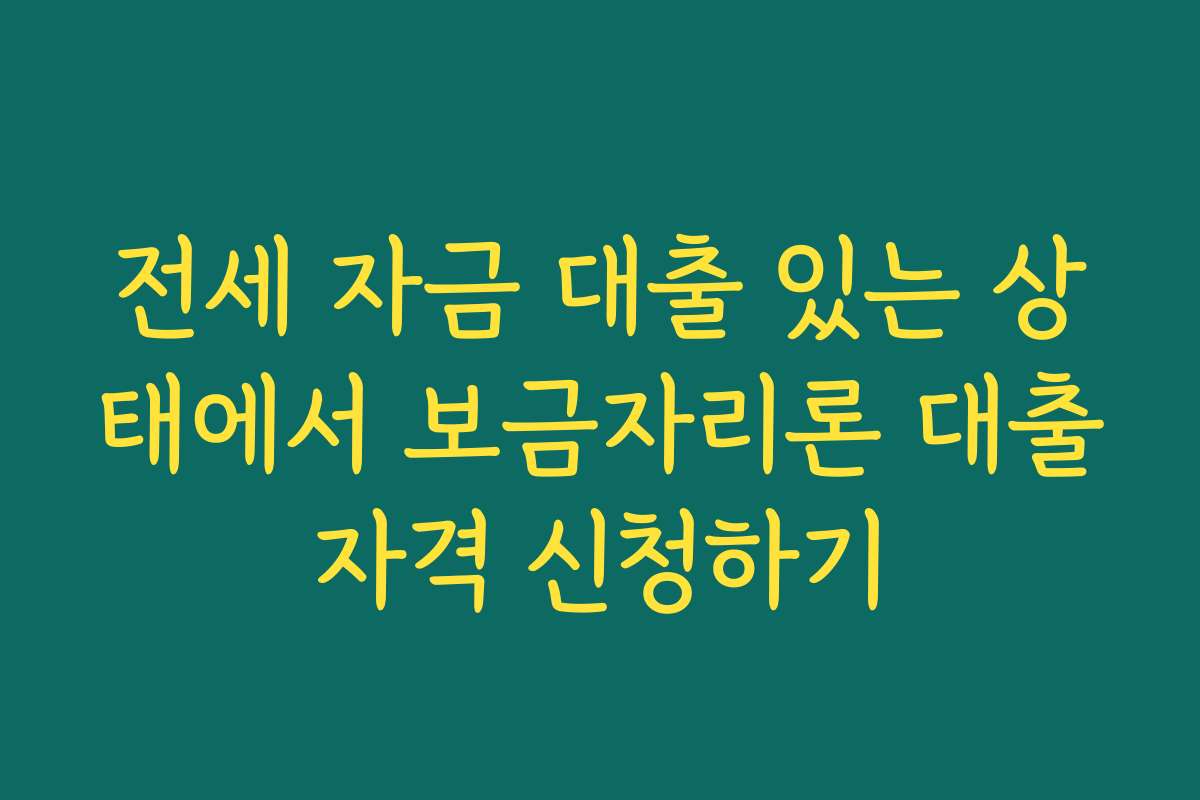 전세 자금 대출 있는 상태에서 보금자리론 대출자격 신청하기