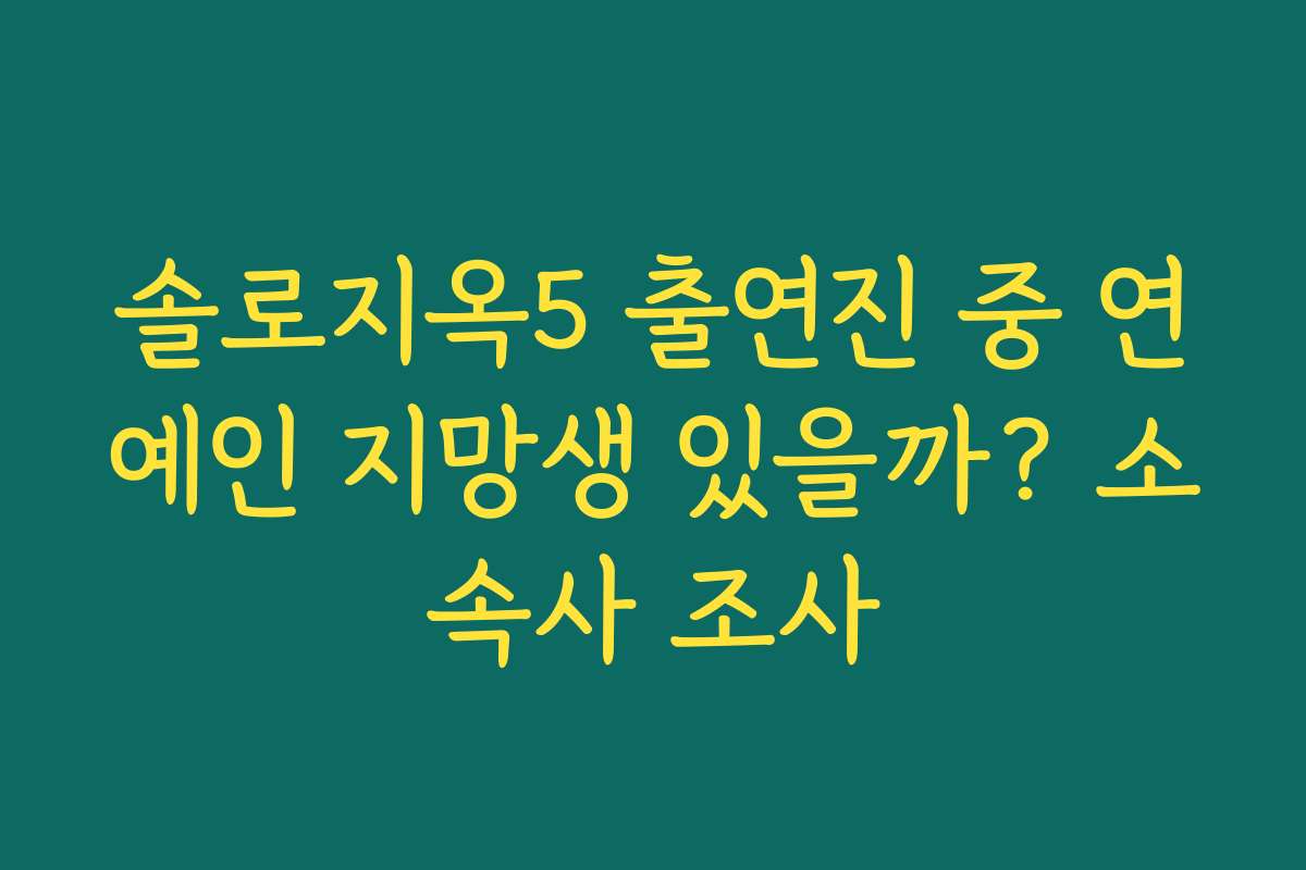 솔로지옥5 출연진 중 연예인 지망생 있을까? 소속사 조사